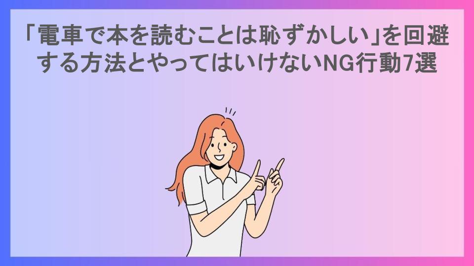 「電車で本を読むことは恥ずかしい」を回避する方法とやってはいけないNG行動7選